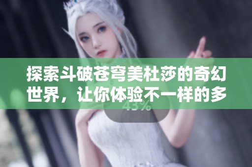探索斗破苍穹美杜莎的奇幻世界，让你体验不一样的多人游戏乐趣