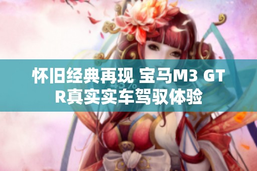 怀旧经典再现 宝马M3 GTR真实实车驾驭体验