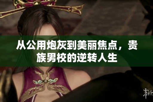 从公用炮灰到美丽焦点，贵族男校的逆转人生