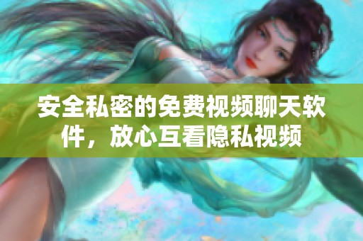 安全私密的免费视频聊天软件，放心互看隐私视频