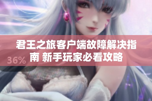 君王之旅客户端故障解决指南 新手玩家必看攻略