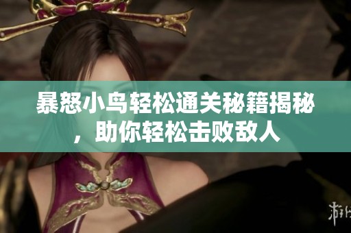 暴怒小鸟轻松通关秘籍揭秘，助你轻松击败敌人