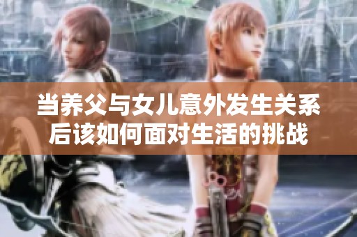 当养父与女儿意外发生关系后该如何面对生活的挑战