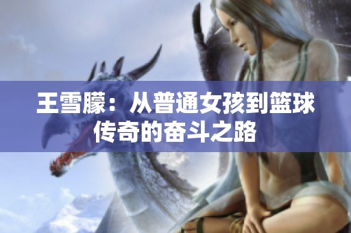 王雪朦：从普通女孩到篮球传奇的奋斗之路