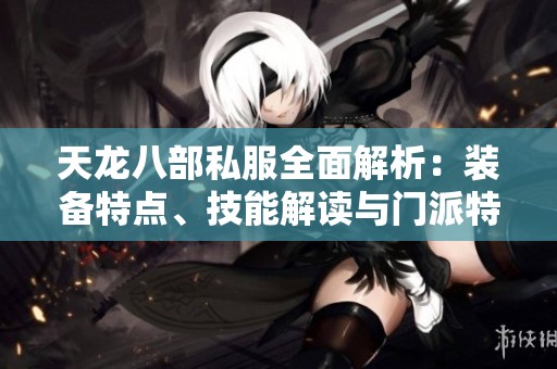 天龙八部私服全面解析：装备特点、技能解读与门派特色详述
