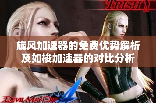 旋风加速器的免费优势解析及如梭加速器的对比分析