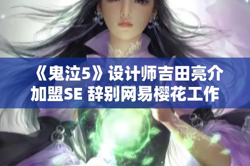 《鬼泣5》设计师吉田亮介加盟SE 辞别网易樱花工作室