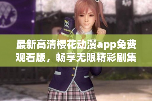 最新高清樱花动漫app免费观看版，畅享无限精彩剧集！
