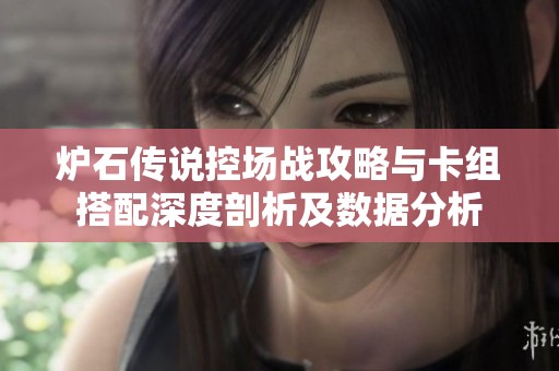 炉石传说控场战攻略与卡组搭配深度剖析及数据分析