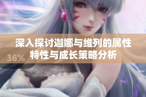 深入探讨迦娜与维列的属性特性与成长策略分析