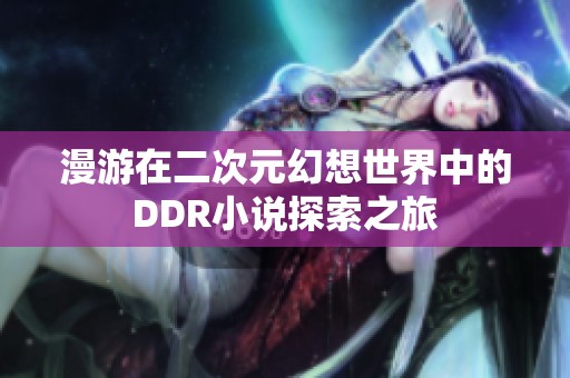 漫游在二次元幻想世界中的DDR小说探索之旅