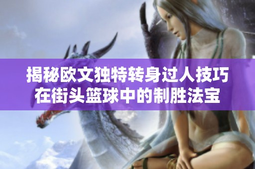 揭秘欧文独特转身过人技巧在街头篮球中的制胜法宝