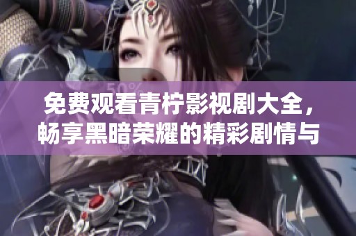 免费观看青柠影视剧大全，畅享黑暗荣耀的精彩剧情与演绎