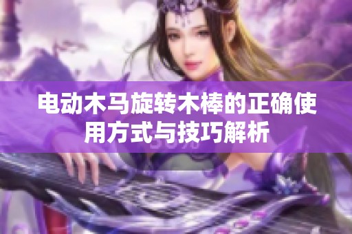 电动木马旋转木棒的正确使用方式与技巧解析