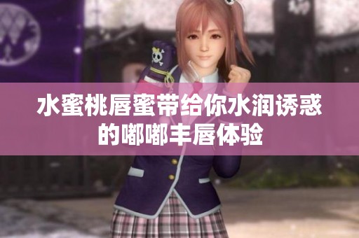 水蜜桃唇蜜带给你水润诱惑的嘟嘟丰唇体验