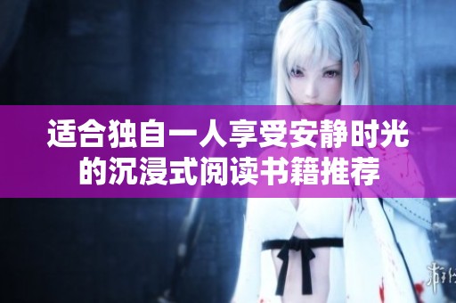 适合独自一人享受安静时光的沉浸式阅读书籍推荐