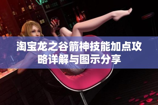 淘宝龙之谷箭神技能加点攻略详解与图示分享
