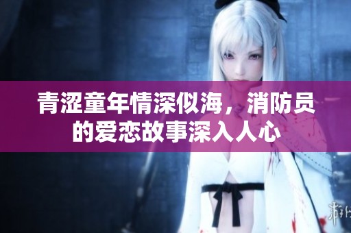 青涩童年情深似海，消防员的爱恋故事深入人心