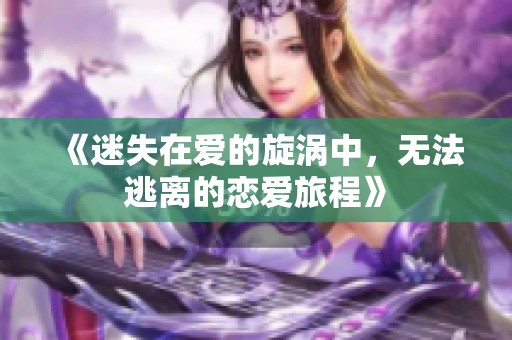 《迷失在爱的旋涡中，无法逃离的恋爱旅程》