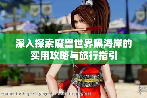 深入探索魔兽世界黑海岸的实用攻略与旅行指引