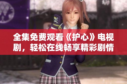 全集免费观看《护心》电视剧，轻松在线畅享精彩剧情
