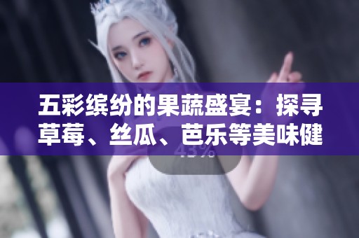 五彩缤纷的果蔬盛宴：探寻草莓、丝瓜、芭乐等美味健康食材