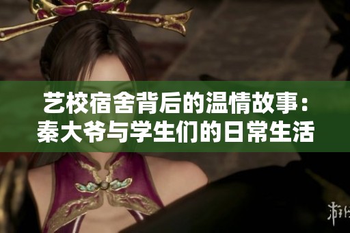 艺校宿舍背后的温情故事：秦大爷与学生们的日常生活