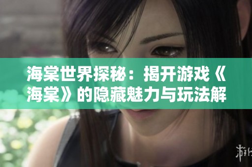 海棠世界探秘：揭开游戏《海棠》的隐藏魅力与玩法解析