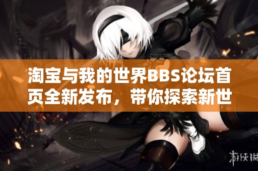 淘宝与我的世界BBS论坛首页全新发布，带你探索新世界