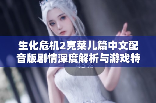 生化危机2克莱儿篇中文配音版剧情深度解析与游戏特色分享