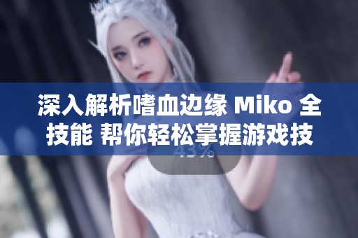 深入解析嗜血边缘 Miko 全技能 帮你轻松掌握游戏技巧