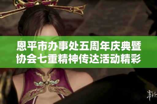 恩平市办事处五周年庆典暨协会七重精神传达活动精彩回顾