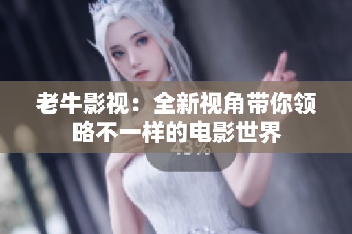 老牛影视：全新视角带你领略不一样的电影世界