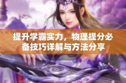 提升学霸实力，物理提分必备技巧详解与方法分享