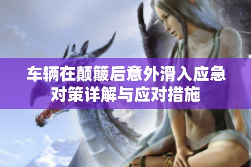 车辆在颠簸后意外滑入应急对策详解与应对措施