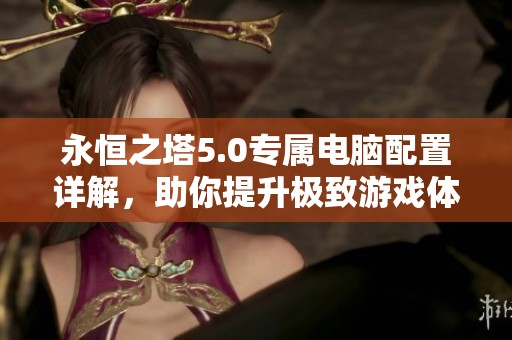 永恒之塔5.0专属电脑配置详解，助你提升极致游戏体验