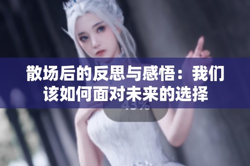 散场后的反思与感悟：我们该如何面对未来的选择