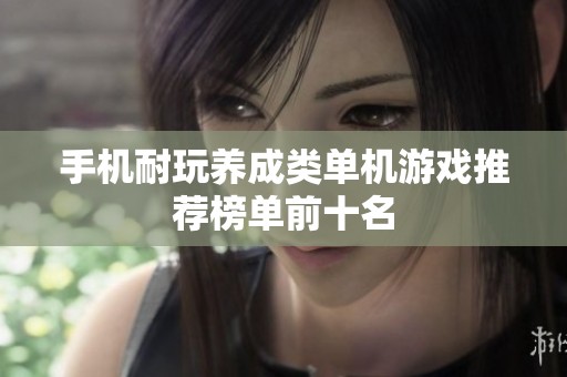 手机耐玩养成类单机游戏推荐榜单前十名