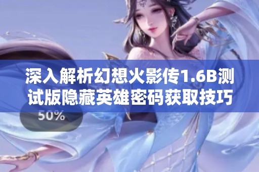 深入解析幻想火影传1.6B测试版隐藏英雄密码获取技巧