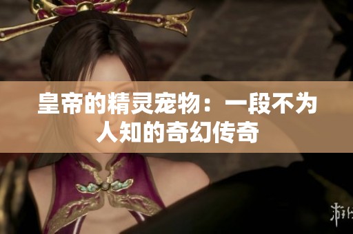 皇帝的精灵宠物：一段不为人知的奇幻传奇