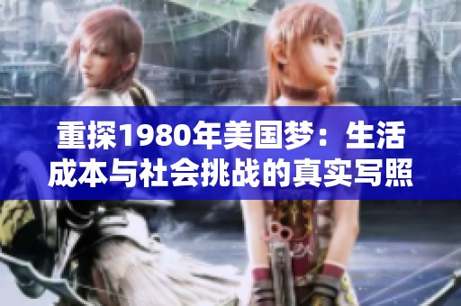 重探1980年美国梦：生活成本与社会挑战的真实写照