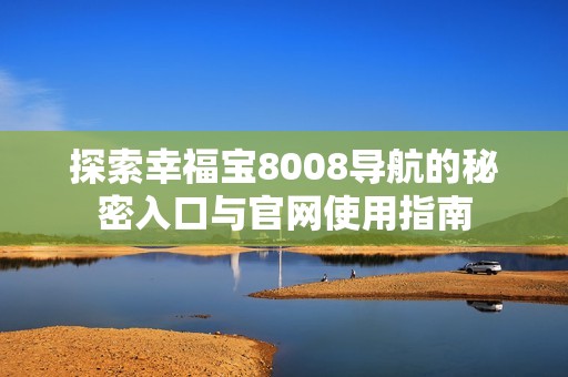 探索幸福宝8008导航的秘密入口与官网使用指南