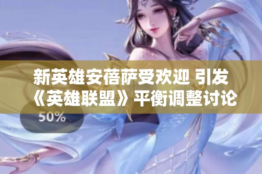 新英雄安蓓萨受欢迎 引发《英雄联盟》平衡调整讨论