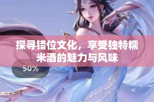 探寻错位文化，享受独特糯米酒的魅力与风味