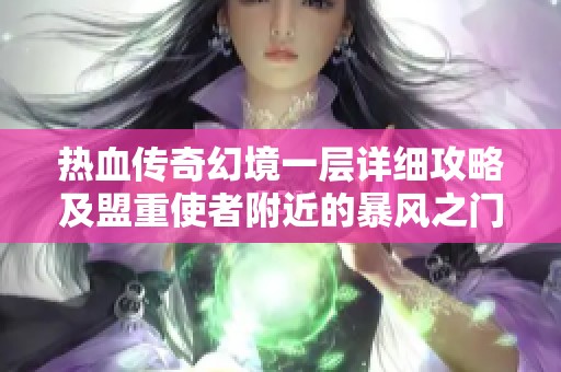 热血传奇幻境一层详细攻略及盟重使者附近的暴风之门开启秘诀