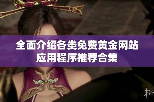 全面介绍各类免费黄金网站应用程序推荐合集