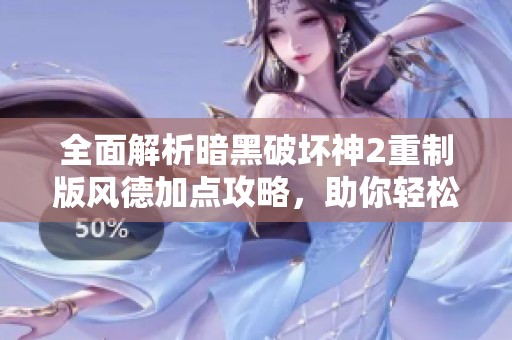 全面解析暗黑破坏神2重制版风德加点攻略，助你轻松征服地狱
