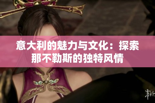 意大利的魅力与文化：探索那不勒斯的独特风情