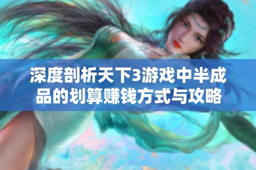 深度剖析天下3游戏中半成品的划算赚钱方式与攻略
