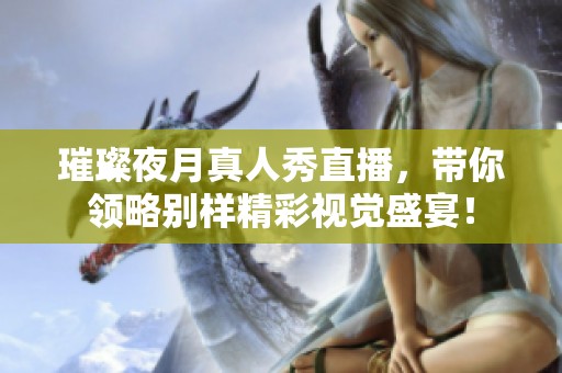 璀璨夜月真人秀直播，带你领略别样精彩视觉盛宴！